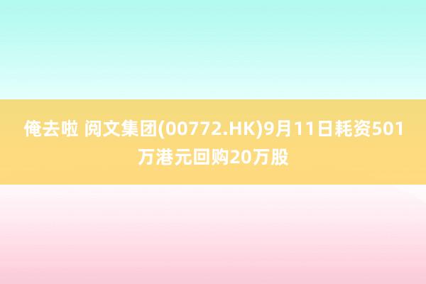 俺去啦 阅文集团(00772.HK)9月11日耗资501万港元回购20万股