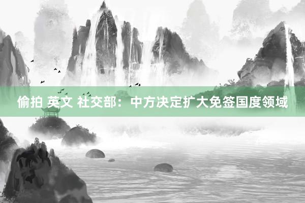 偷拍 英文 社交部：中方决定扩大免签国度领域
