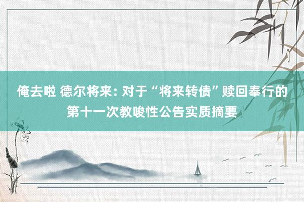 俺去啦 德尔将来: 对于“将来转债”赎回奉行的第十一次教唆性公告实质摘要