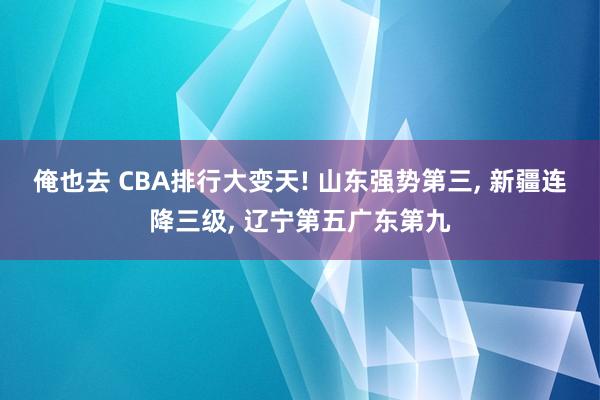 俺也去 CBA排行大变天! 山东强势第三， 新疆连降三级， 辽宁第五广东第九