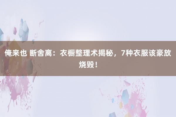 俺来也 断舍离:衣橱整理术揭秘,7种衣服该豪放烧毁!
