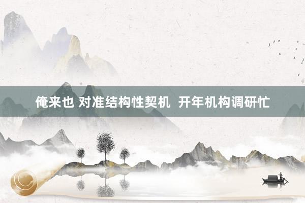 俺来也 对准结构性契机  开年机构调研忙