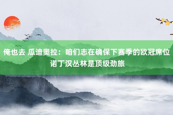 俺也去 瓜迪奥拉：咱们志在确保下赛季的欧冠席位 诺丁汉丛林是顶级劲旅
