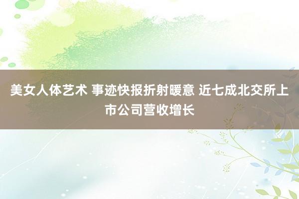 美女人体艺术 事迹快报折射暖意 近七成北交所上市公司营收增长