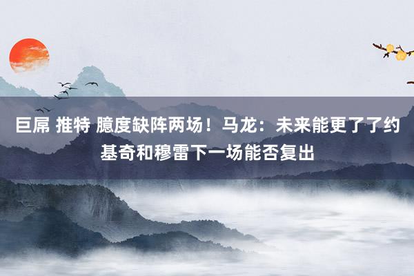 巨屌 推特 臆度缺阵两场！马龙：未来能更了了约基奇和穆雷下一场能否复出