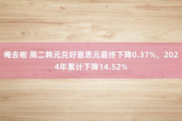 俺去啦 周二韩元兑好意思元最终下降0.37%，2024年累计下降14.52%