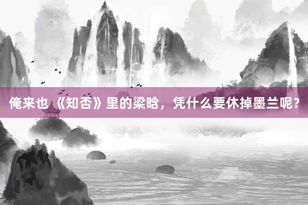 俺来也 《知否》里的梁晗，凭什么要休掉墨兰呢？