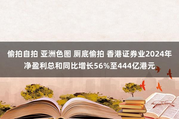 偷拍自拍 亚洲色图 厕底偷拍 香港证券业2024年净盈利总和同比增长56%至444亿港元
