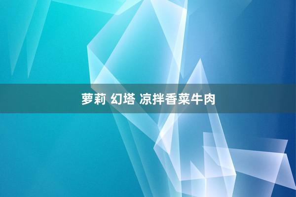 萝莉 幻塔 凉拌香菜牛肉