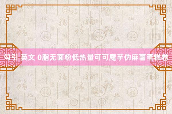 勾引 英文 0脂无面粉低热量可可魔芋伪麻薯蛋糕卷