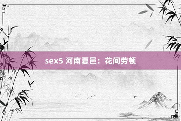 sex5 河南夏邑：花间劳顿