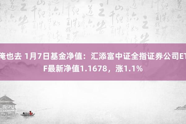 俺也去 1月7日基金净值：汇添富中证全指证券公司ETF最新净值1.1678，涨1.1%
