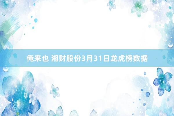 俺来也 湘财股份3月31日龙虎榜数据