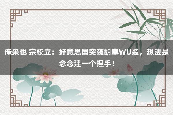 俺来也 宗校立：好意思国突袭胡塞WU装，想法是念念建一个捏手！