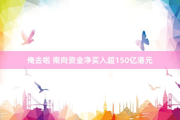 俺去啦 南向资金净买入超150亿港元