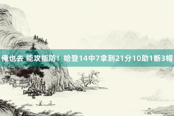 俺也去 能攻能防！哈登14中7拿到21分10助1断3帽