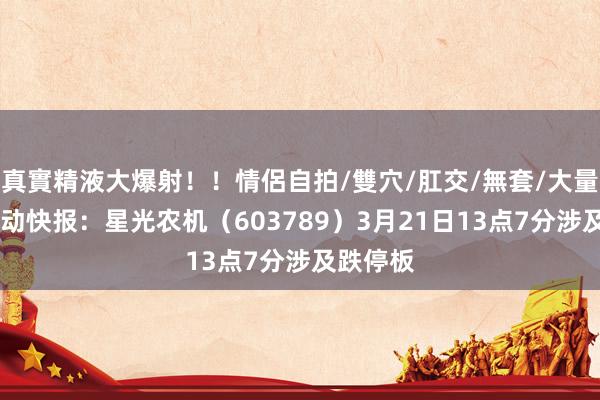 真實精液大爆射！！情侶自拍/雙穴/肛交/無套/大量噴精 异动快报：星光农机（603789）3月21日13点7分涉及跌停板