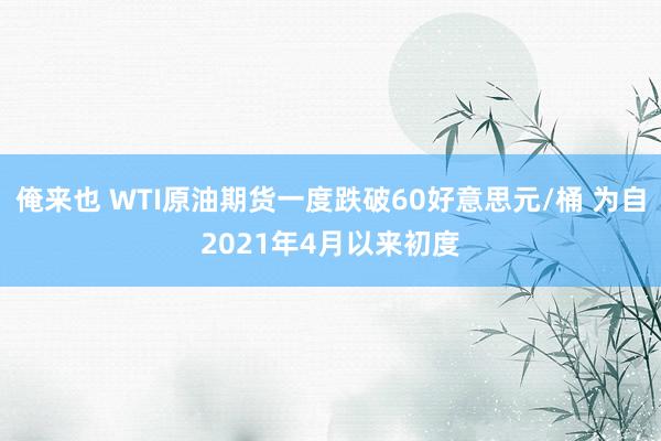 俺来也 WTI原油期货一度跌破60好意思元/桶 为自2021年4月以来初度