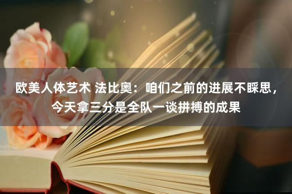 欧美人体艺术 法比奥：咱们之前的进展不睬思，今天拿三分是全队一谈拼搏的成果