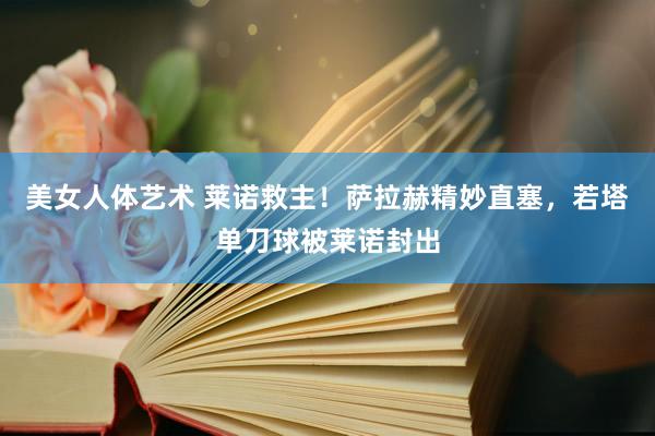 美女人体艺术 莱诺救主！萨拉赫精妙直塞，若塔单刀球被莱诺封出