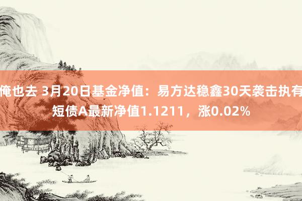 俺也去 3月20日基金净值：易方达稳鑫30天袭击执有短债A最新净值1.1211，涨0.02%