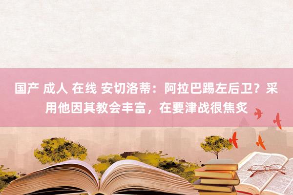 国产 成人 在线 安切洛蒂：阿拉巴踢左后卫？采用他因其教会丰富，在要津战很焦炙