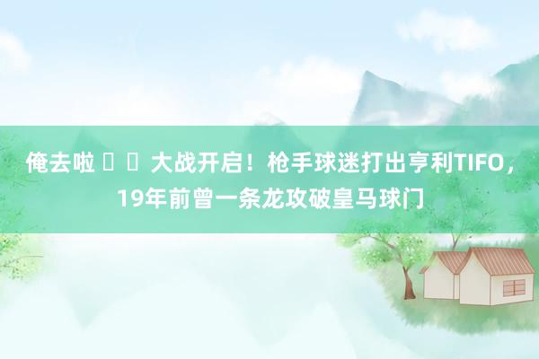 俺去啦 ⚔️大战开启！枪手球迷打出亨利TIFO，19年前曾一条龙攻破皇马球门