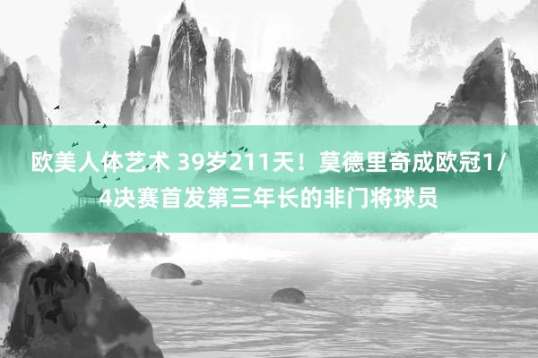 欧美人体艺术 39岁211天！莫德里奇成欧冠1/4决赛首发第三年长的非门将球员
