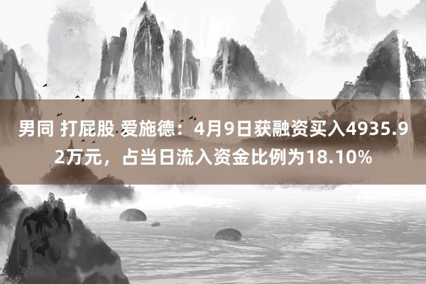 男同 打屁股 爱施德：4月9日获融资买入4935.92万元，占当日流入资金比例为18.10%