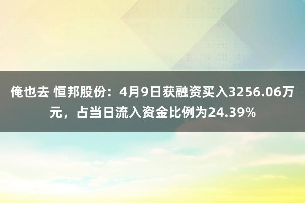 俺也去 恒邦股份：4月9日获融资买入3256.06万元，占当日流入资金比例为24.39%
