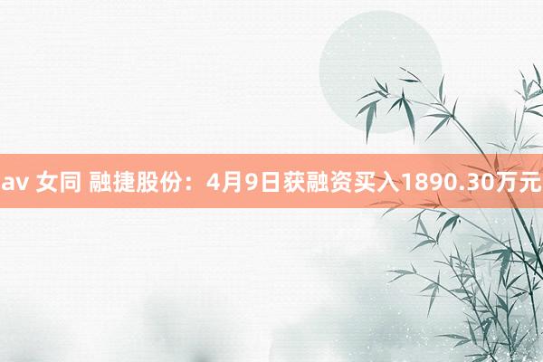 av 女同 融捷股份：4月9日获融资买入1890.30万元