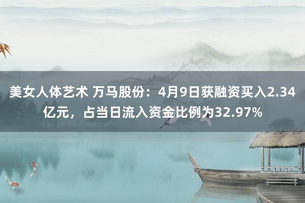 美女人体艺术 万马股份：4月9日获融资买入2.34亿元，占当日流入资金比例为32.97%