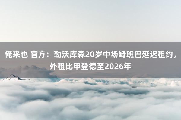 俺来也 官方：勒沃库森20岁中场姆班巴延迟租约，外租比甲登德至2026年