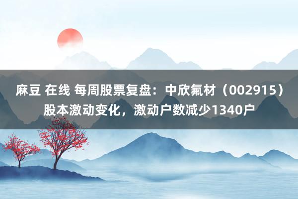 麻豆 在线 每周股票复盘：中欣氟材（002915）股本激动变化，激动户数减少1340户