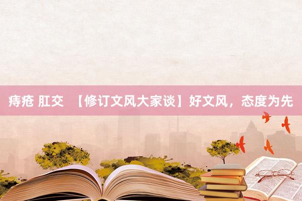 痔疮 肛交  【修订文风大家谈】好文风，态度为先