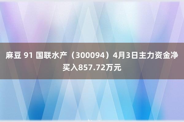 麻豆 91 国联水产（300094）4月3日主力资金净买入857.72万元