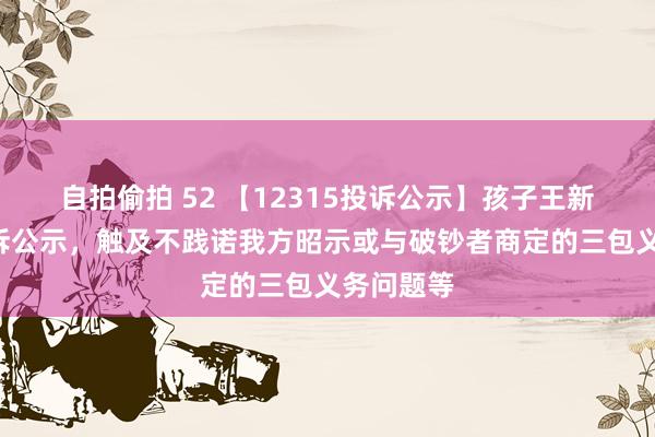 自拍偷拍 52 【12315投诉公示】孩子王新增6件投诉公示，触及不践诺我方昭示或与破钞者商定的三包义务问题等