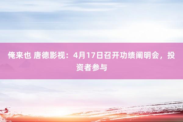 俺来也 唐德影视：4月17日召开功绩阐明会，投资者参与