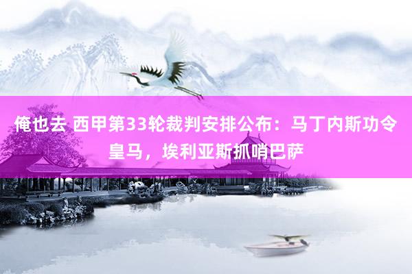 俺也去 西甲第33轮裁判安排公布：马丁内斯功令皇马，埃利亚斯抓哨巴萨