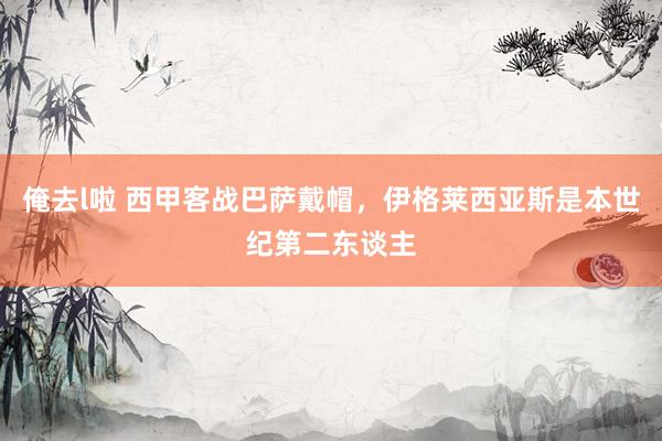 俺去l啦 西甲客战巴萨戴帽，伊格莱西亚斯是本世纪第二东谈主