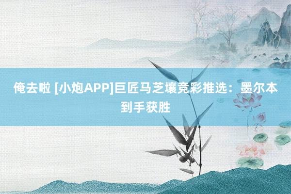 俺去啦 [小炮APP]巨匠马芝壤竞彩推选：墨尔本到手获胜
