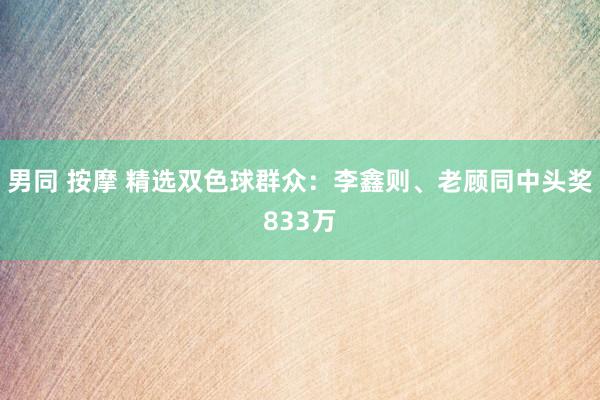 男同 按摩 精选双色球群众：李鑫则、老顾同中头奖833万