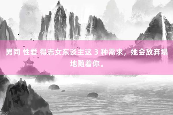男同 性愛 得志女东谈主这 3 种需求，她会放弃塌地随着你。