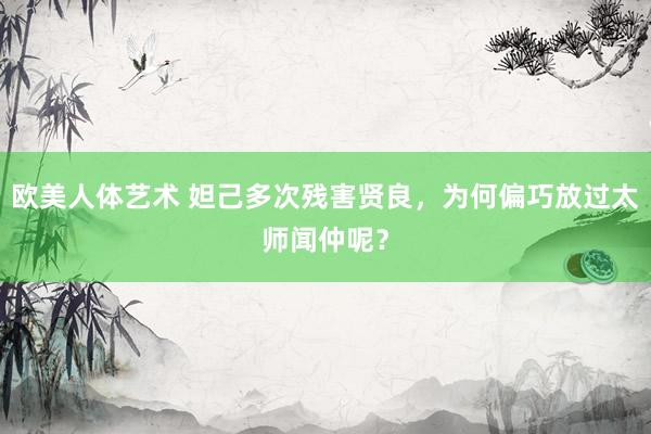 欧美人体艺术 妲己多次残害贤良，为何偏巧放过太师闻仲呢？