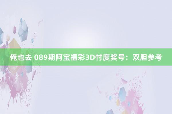 俺也去 089期阿宝福彩3D忖度奖号：双胆参考