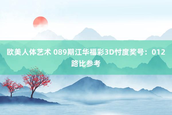 欧美人体艺术 089期江华福彩3D忖度奖号：012路比参考